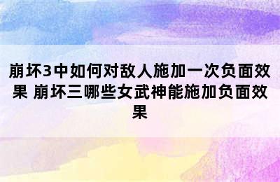 崩坏3中如何对敌人施加一次负面效果 崩坏三哪些女武神能施加负面效果